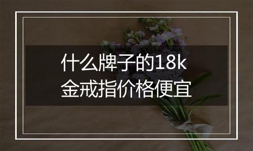 什么牌子的18k金戒指价格便宜