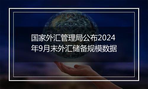 国家外汇管理局公布2024年9月末外汇储备规模数据