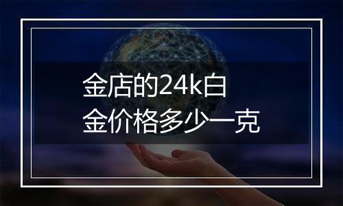 金店的24k白金价格多少一克