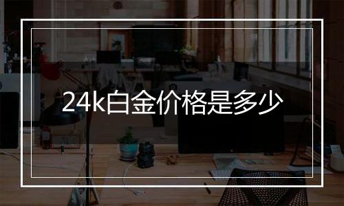 24k白金价格是多少