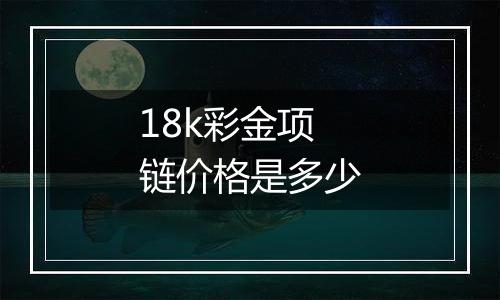 18k彩金项链价格是多少