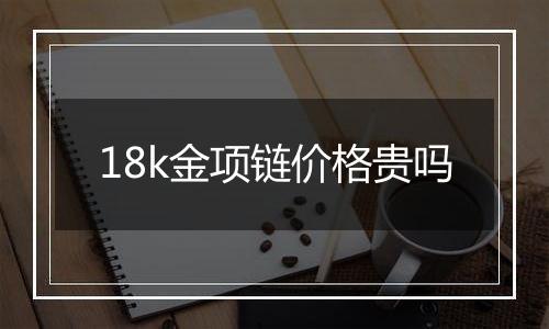 18k金项链价格贵吗