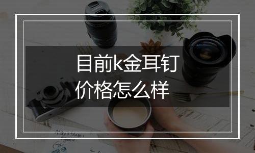 目前k金耳钉价格怎么样