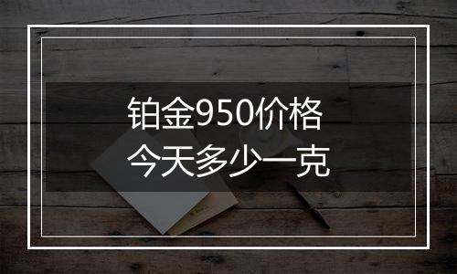 铂金950价格今天多少一克