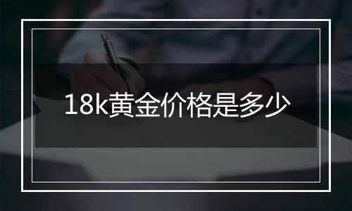 18k黄金价格是多少