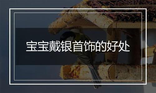 宝宝戴银首饰的好处