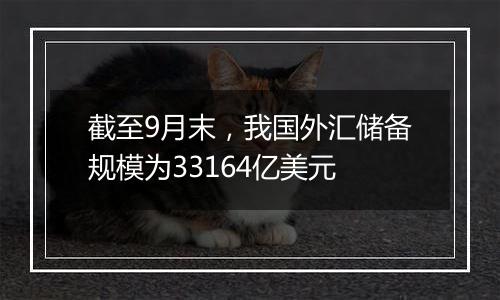 截至9月末，我国外汇储备规模为33164亿美元