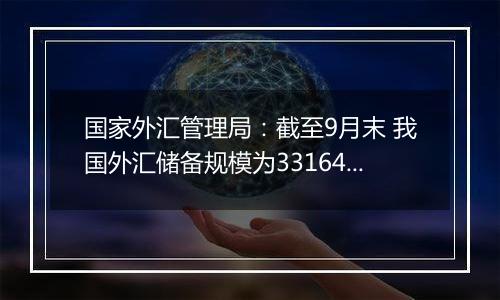 国家外汇管理局：截至9月末 我国外汇储备规模为33164亿美元