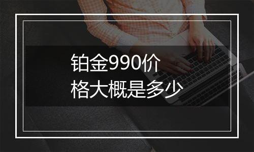 铂金990价格大概是多少