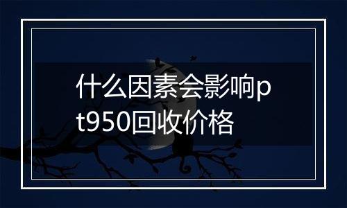 什么因素会影响pt950回收价格