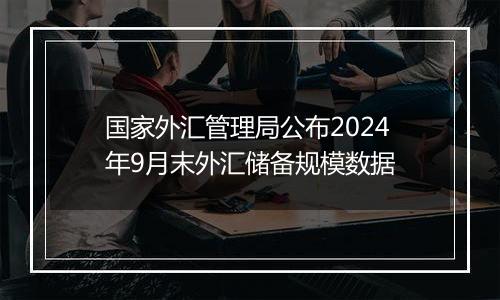 国家外汇管理局公布2024年9月末外汇储备规模数据