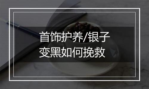 首饰护养/银子变黑如何挽救