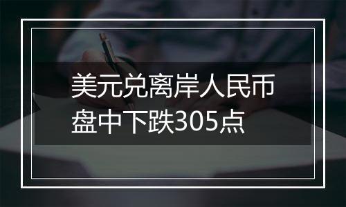 美元兑离岸人民币盘中下跌305点