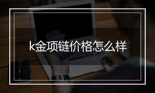 k金项链价格怎么样