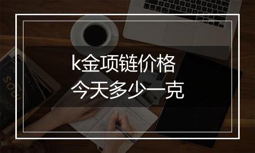 k金项链价格今天多少一克