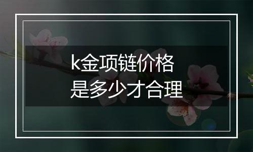 k金项链价格是多少才合理