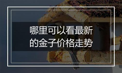 哪里可以看最新的金子价格走势