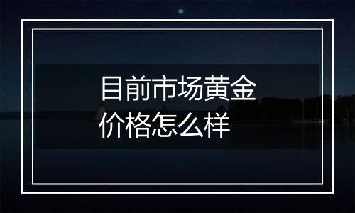 目前市场黄金价格怎么样