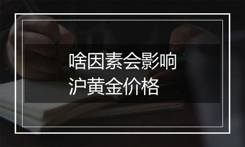 啥因素会影响沪黄金价格