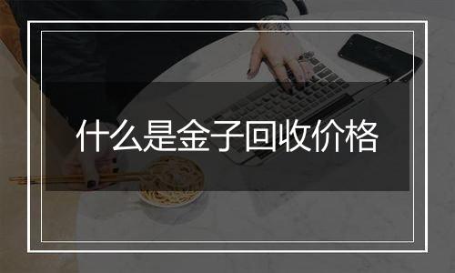 什么是金子回收价格