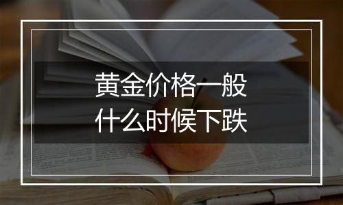 黄金价格一般什么时候下跌