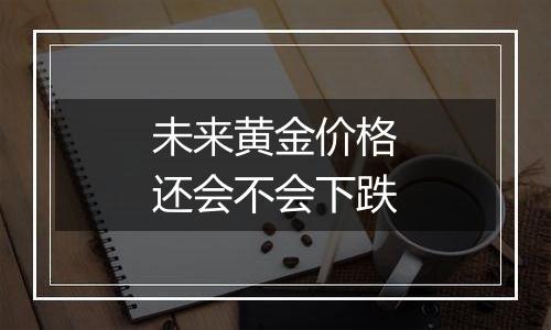 未来黄金价格还会不会下跌