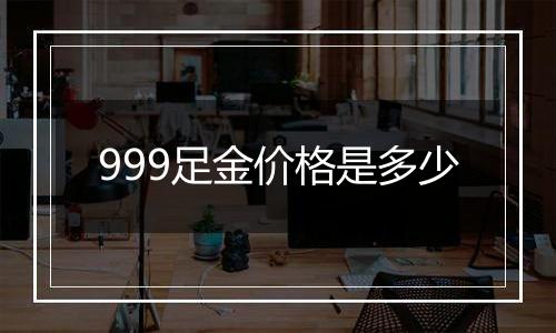 999足金价格是多少