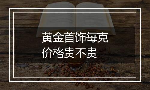 黄金首饰每克价格贵不贵