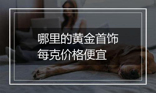 哪里的黄金首饰每克价格便宜