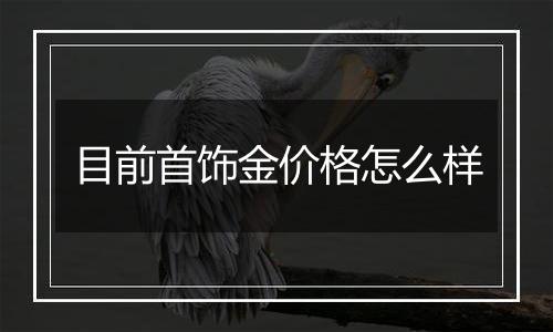 目前首饰金价格怎么样