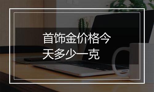 首饰金价格今天多少一克