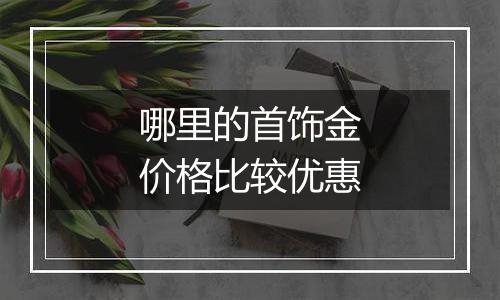 哪里的首饰金价格比较优惠