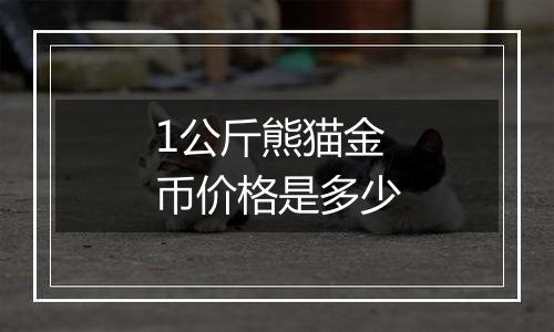 1公斤熊猫金币价格是多少