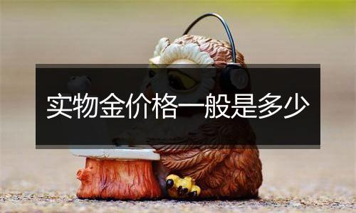 实物金价格一般是多少