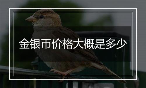 金银币价格大概是多少