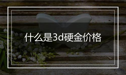 什么是3d硬金价格