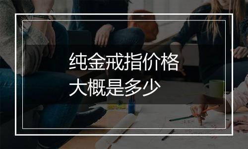 纯金戒指价格大概是多少