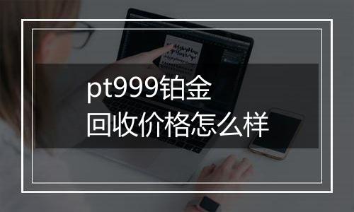 pt999铂金回收价格怎么样