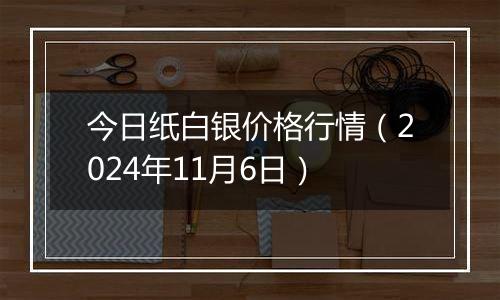 今日纸白银价格行情（2024年11月6日）