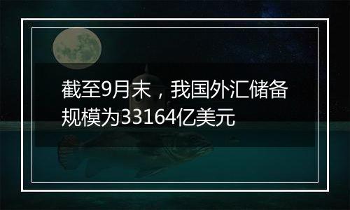 截至9月末，我国外汇储备规模为33164亿美元