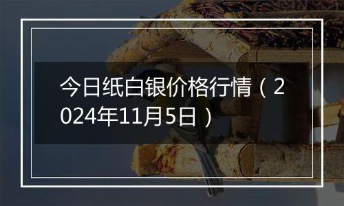 今日纸白银价格行情（2024年11月5日）