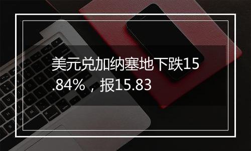 美元兑加纳塞地下跌15.84%，报15.83