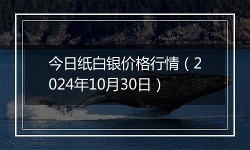 今日纸白银价格行情（2024年10月30日）