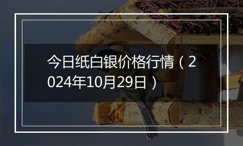 今日纸白银价格行情（2024年10月29日）