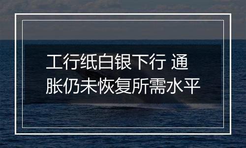 工行纸白银下行 通胀仍未恢复所需水平