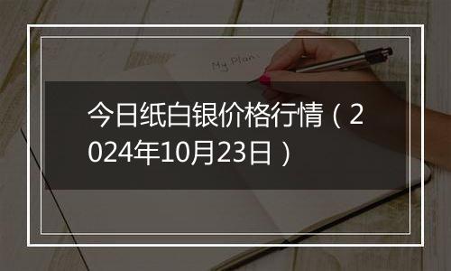 今日纸白银价格行情（2024年10月23日）