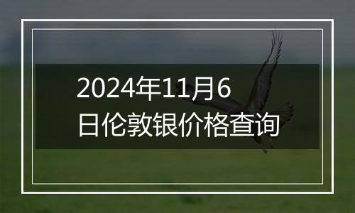 2024年11月6日伦敦银价格查询