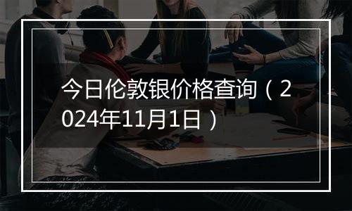 今日伦敦银价格查询（2024年11月1日）