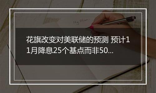 花旗改变对美联储的预测 预计11月降息25个基点而非50基点