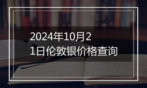 2024年10月21日伦敦银价格查询